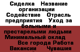 Сиделка › Название организации ­ Содействие › Отрасль предприятия ­ Уход за больными и престарелыми людьми › Минимальный оклад ­ 30 000 - Все города Работа » Вакансии   . Чувашия респ.,Алатырь г.